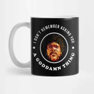 I don't remember asking you a goddamn thing Mug